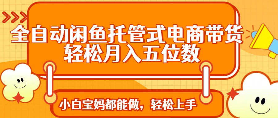 全自动闲鱼托管式电商带货 轻松实现月入五位数-沐羽项目网