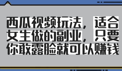 西瓜视频玩法，适合女生做的副业，只要你敢露脸就有收益-沐羽项目网