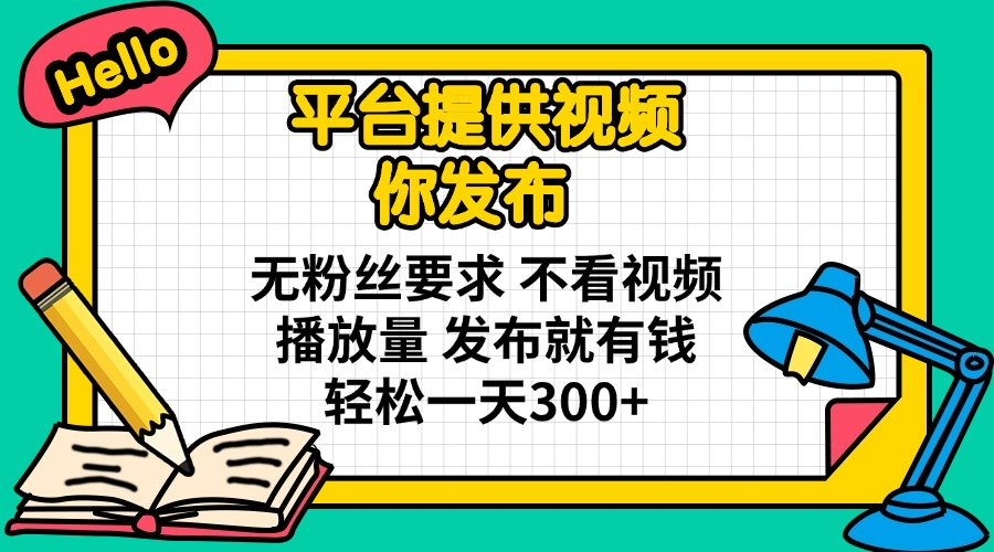 平台提供视频 你发布 无粉丝要求 不看视频播放量 发布就有钱 轻松一天300+-沐羽项目网