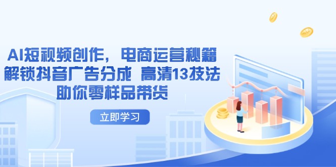 AI短视频创作，电商运营秘籍，解锁抖音广告分成 高清13技法助你零样品带货-沐羽项目网