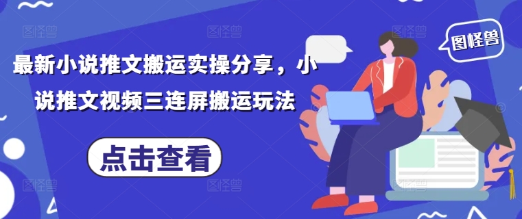 最新小说推文搬运实操分享，小说推文视频三连屏搬运玩法-沐羽项目网