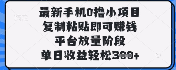 最新手机0撸小项目，复制粘贴即可挣钱，平台放量阶段，单日收益轻松3张+【揭秘】-沐羽项目网