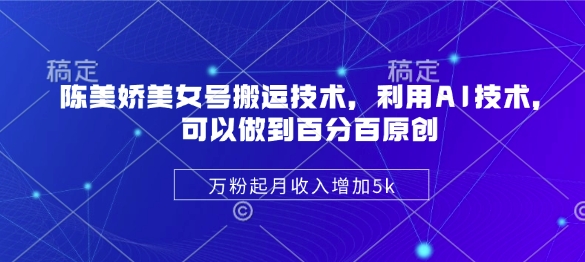 陈美娇美女号搬运技术，利用AI技术，可以做到百分百原创，万粉起月收入增加5k-沐羽项目网