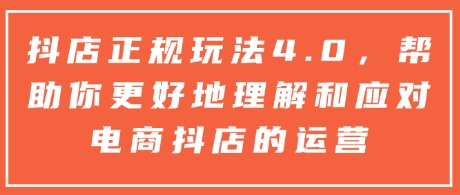 抖店正规玩法4.0，帮助你更好地理解和应对电商抖店的运营-沐羽项目网