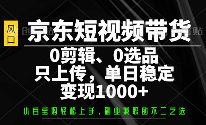 京东短视频带货，0剪辑，0选品，只需上传素材，单日稳定变现1000+-沐羽项目网