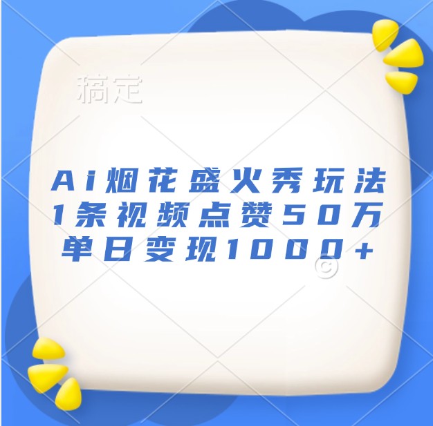 Ai烟花盛火秀玩法，1条视频点赞50万，单日变现1000+-沐羽项目网