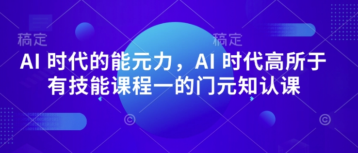 AI 时代的‮能元‬力，AI 时代高‮所于‬有技能课程‮一的‬门元‮知认‬课-沐羽项目网