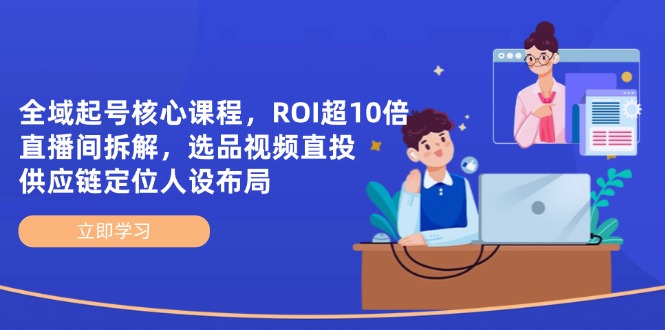 全域起号核心课程，ROI超10倍直播间拆解，选品直投，供应链定位人设布局-沐羽项目网