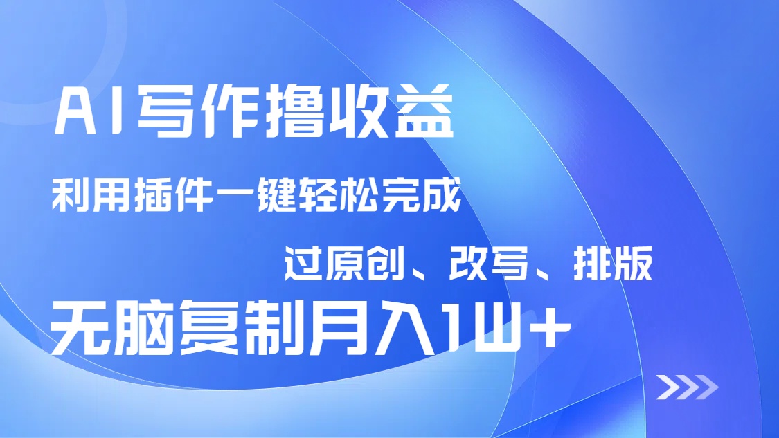 AI写作撸收益，利用插件改写排版100%过原创，小白无脑复制粘贴月入10000+-沐羽项目网