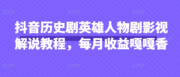 抖音历史剧英雄人物剧影视解说教程，每月收益嘎嘎香-沐羽项目网