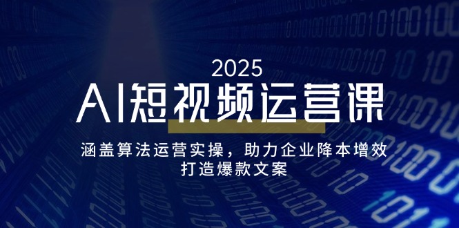 AI短视频运营课，涵盖算法运营实操，助力企业降本增效，打造爆款文案-沐羽项目网