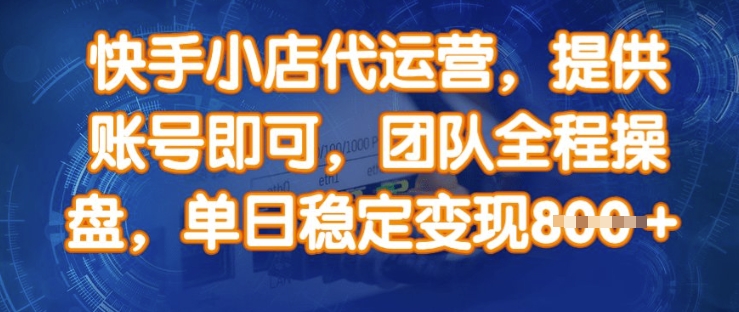 快手小店代运营，提供账号即可，团队全程操盘，单日稳定变现8张【揭秘】-沐羽项目网