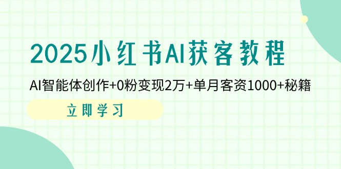 2025小红书AI获客教程：AI智能体创作+0粉变现2万+单月客资1000+秘籍-沐羽项目网
