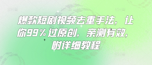 爆款短剧视频去重手法，让你99%过原创，亲测有效，附详细教程-沐羽项目网