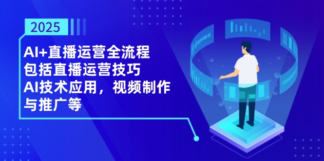 2025AI+直播运营全流程，包括直播运营技巧，AI技术应用，视频制作与推广等-沐羽项目网