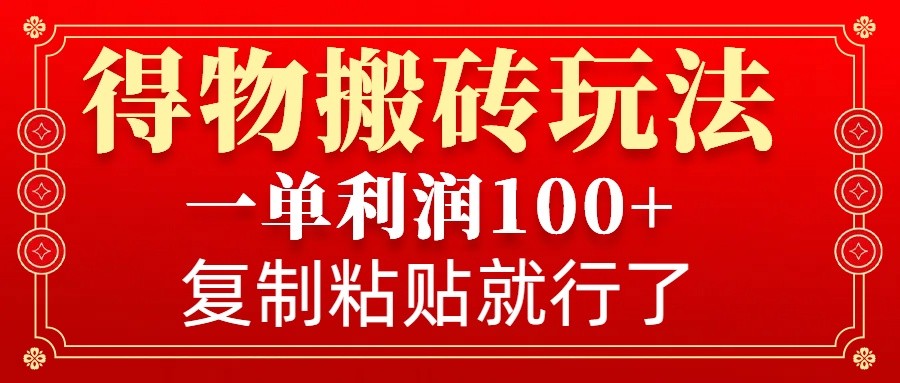 得物搬砖无门槛玩法，一单利润100+，无脑操作会复制粘贴就行-沐羽项目网