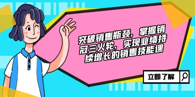 突破销售瓶颈，掌握销冠三火轮，实现业绩持续增长的销售技能课-沐羽项目网