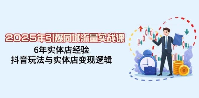 2025年引爆同城流量实战课，6年实体店经验，抖音玩法与实体店变现逻辑-沐羽项目网
