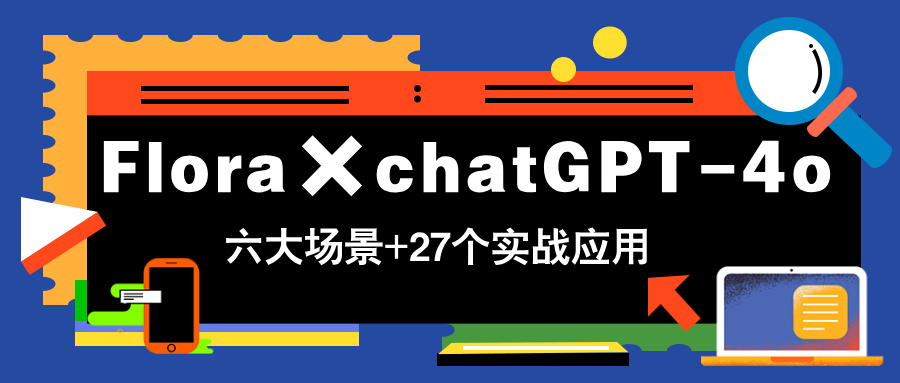 Flora×chatGPT-4o，带你玩转六大场景的27个实战应用，学完立即变现-沐羽项目网