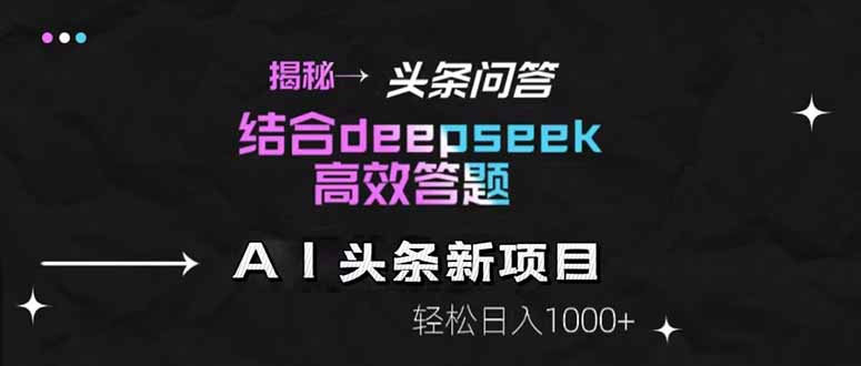 揭秘头条问答新玩法！结合deepseek高效答题，轻松日入1000+-沐羽项目网