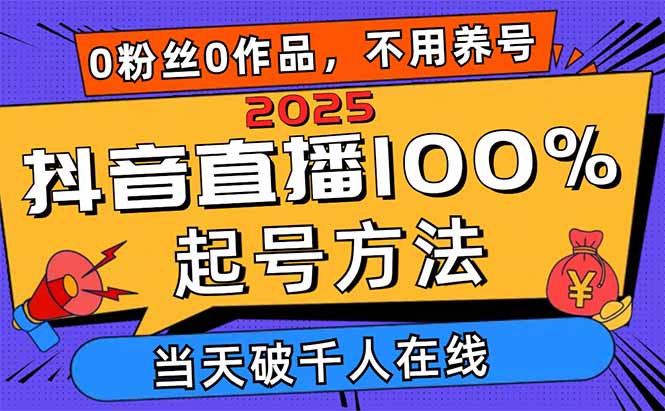 2025抖音直播100%起号方法，0粉丝0作品当天破千人在线 可配合多种变现方式-沐羽项目网