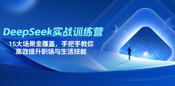 DeepSeek实战训练营，15大场景全覆盖，手把手教你高效提升职场与生活技能-沐羽项目网