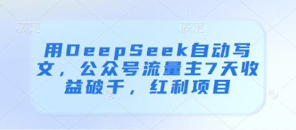 用DeepSeek自动写文，公众号流量主7天收益破千，红利项目-沐羽项目网