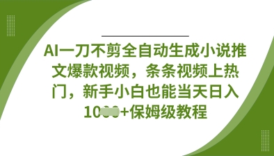 AI一刀不剪全自动生成小说推文爆款视频，条条视频上热门，新手小白也能当天日入数张-沐羽项目网