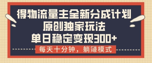 得物流量主全新分成计划模式，原创独家玩法，每天十分钟，躺挣模式，单日稳定变现3张+【揭秘】-沐羽项目网