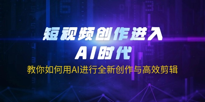 短视频创作进入AI时代，教你如何用AI进行全新创作与高效剪辑-沐羽项目网