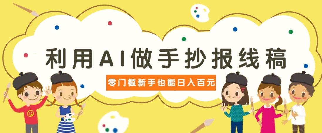 利用AI做手抄报线稿，需求大复购高，零成本新手也能轻松日赚百元-沐羽项目网