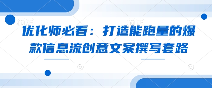 优化师必看：打造能跑量的爆款信息流创意文案撰写套路-沐羽项目网
