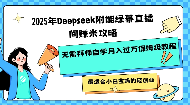 2025年Deepseek附能绿幕直播间挣米攻略无需拜师自学月入过W保姆级教程，最适合小白宝妈的轻创业-沐羽项目网