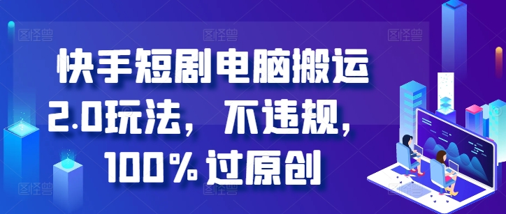 快手短剧电脑搬运2.0玩法，不违规，100%过原创-沐羽项目网