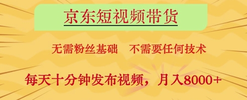 京东短视频带货，无需粉丝基础，不需要任何技术，每天十分钟发布视频，月入8k【揭秘】-沐羽项目网