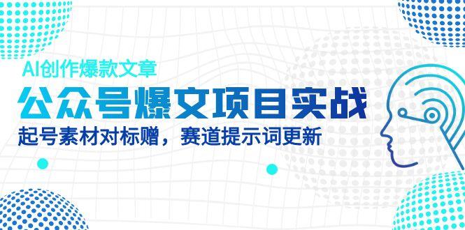 公众号爆文项目实战，AI创作爆款文章，起号素材对标赠(附赛道AI提示词-沐羽项目网