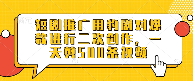 短剧推广用豹剧对爆款进行二次创作，一天剪500条视频-沐羽项目网