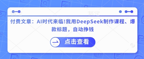 付费文章：AI时代来临！我用DeepSeek制作课程、爆款标题，自动挣钱-沐羽项目网