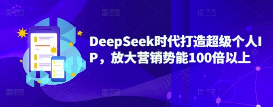 DeepSeek时代打造超级个人IP，放大营销势能100倍以上-沐羽项目网