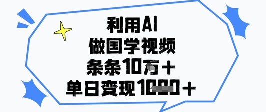 利用AI做国学视频，条条点赞10w+，单日变现1k+-沐羽项目网