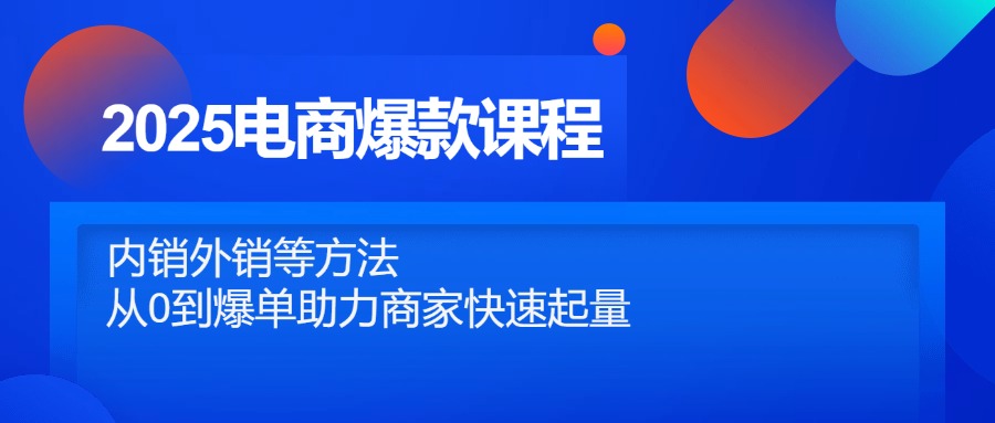 2025电商爆款课程，内销外销等方法，从0到爆单助力商家快速起量-沐羽项目网