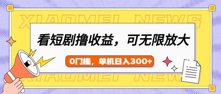 看短剧领收益，可矩阵无限放大，单机日收益300+，新手小白轻松上手-沐羽项目网