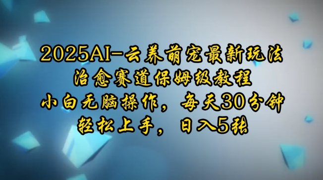 2025AI云养萌宠最新玩法，治愈赛道保姆级教程，小白无脑操作，每天30分钟，轻松上手，日入5张-沐羽项目网