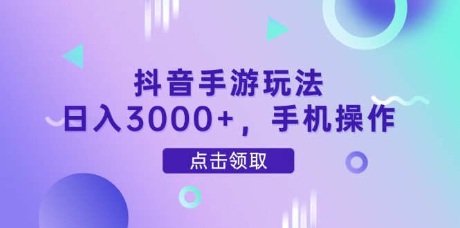 抖音手游玩法，日入3000+，手机操作-沐羽项目网