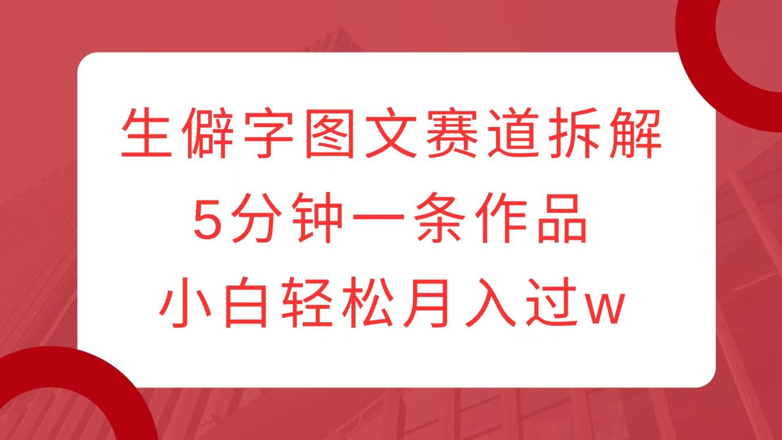 生僻字图文赛道拆解，5分钟一条作品，小白轻松月入过w-沐羽项目网