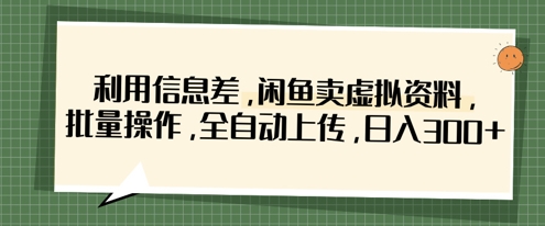 利用信息差，闲鱼卖虚拟资料，批量操作，全自动上传，日入3张-沐羽项目网
