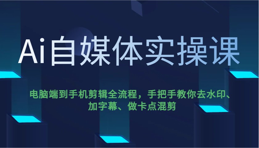 Ai自媒体实操课，电脑端到手机剪辑全流程，手把手教你去水印、加字幕、做卡点混剪-沐羽项目网