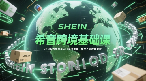 希音跨境基础课，SHEIN希音卖家入门实操指南，新手入坑希音必看-沐羽项目网