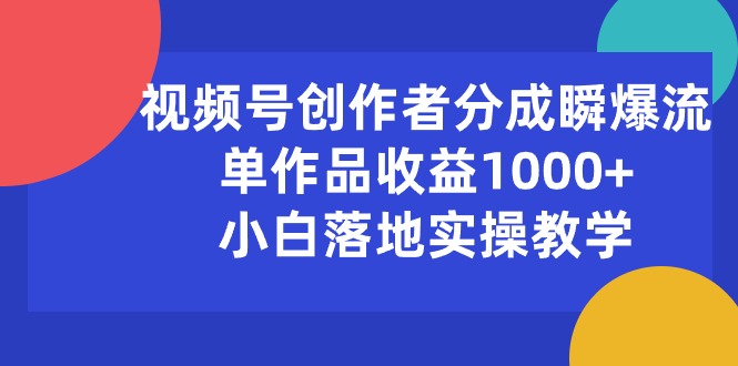 视频号创作者分成瞬爆流，单作品收益1000+，小白落地实操教学-沐羽项目网