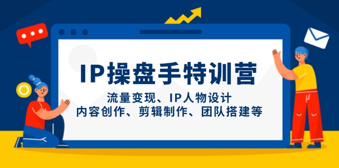 IP操盘手特训营，流量变现、IP人物设计、内容创作、剪辑制作、团队搭建等-沐羽项目网